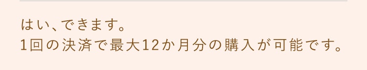 はい、できます。1回の診察で最大12ヶ月分の処方が可能です。