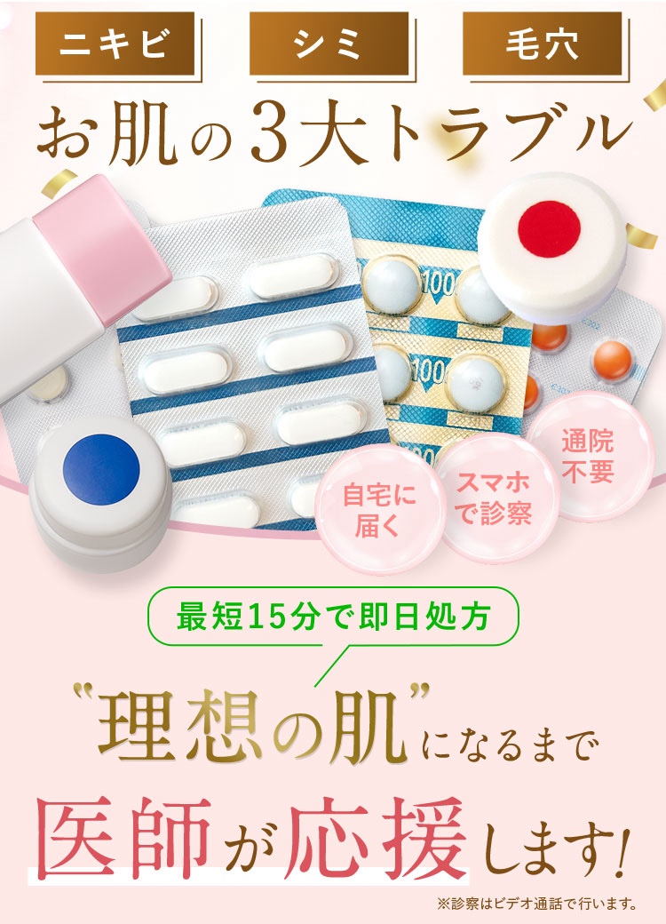 ニキビ（ニキビ跡）/シミ/毛穴/お肌の３大トラブル/LINEで即日処方/理想の肌になるまで医師が応援します。通院不要/スマホで診察/自宅に美容内服（内服薬）が届く