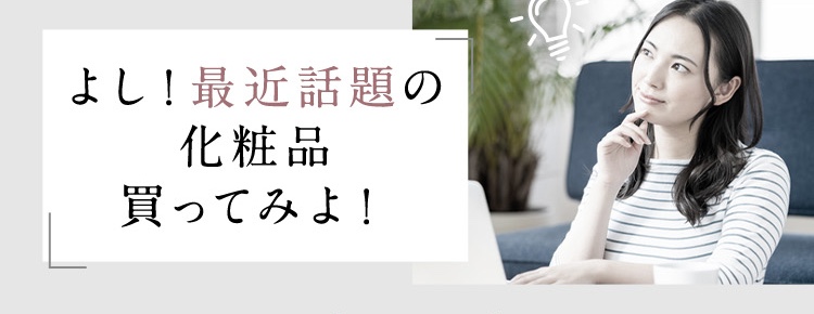 話題の化粧品を買ってみよう
