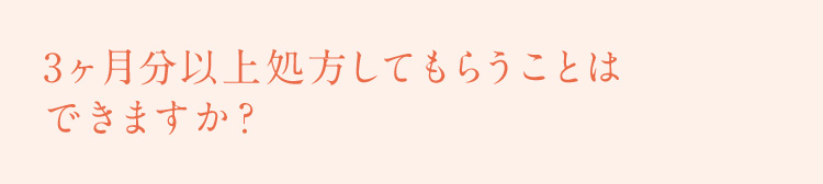 3か月分以上処方してもらうことはできますか？