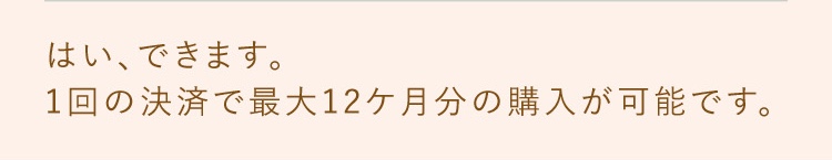 はい、できます。1回の診察で最大12ヶ月分の処方が可能です。