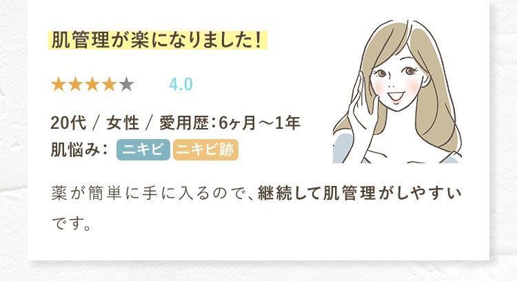 肌管理が楽になりました。ニキビの薬が簡単に手に入るので、継続して肌管理がしやすいです。ニキビ/ニキビ跡