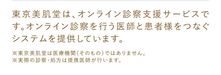 東京美肌堂はオンライン診察サービスです。オンライン診察を行う医師と患者様をつなぐシステムを提供しています。