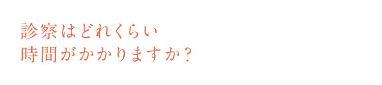 診察はどれくらい時間がかかりますか？
