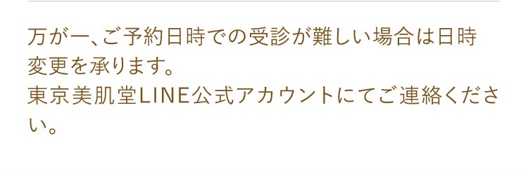 万が一、ご予約日時での受診が難しい場合は日時変更を承ります。東京美肌堂LINE公式アカウントにてご連絡ください。