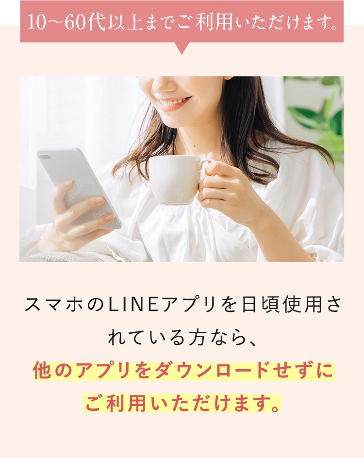 スマホのLINEアプリを日頃使用されている方なら、他のアプリをダウンロードせずにご利用いただけます。