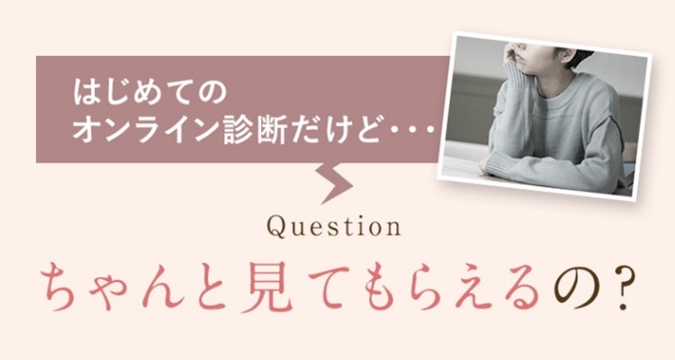 初めてのオンライン診断だけどちゃんと見てもらえる？