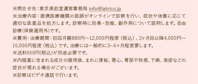 ※問合せ先：東京美肌堂運営事務局 info@latrico.jp
                ※治療内容：提携医療機関の医師がオンラインで診察を行い、症状や体質に応じて適切な医薬品を処方します。診察時に効果・効能、副作用について説明します。自由診療(保険適用外)です。
                ※費用・治療期間：初回月額880円～12,000円程度（税込）、2ヶ月目以降4,000円～15,000円程度（税込）です。治療には一般的に3~6ヶ月程度要します。
                ※送料550円(税込)が別途必要です。
                ※内服薬に含まれる成分の服用後、まれに便秘、悪心、胃部不快感、下痢、発疹などの症状が現れる場合がございます。
                ※診察はビデオ通話で行います。