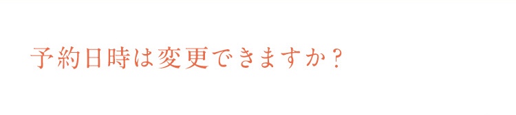 予約日時は変更できますか？