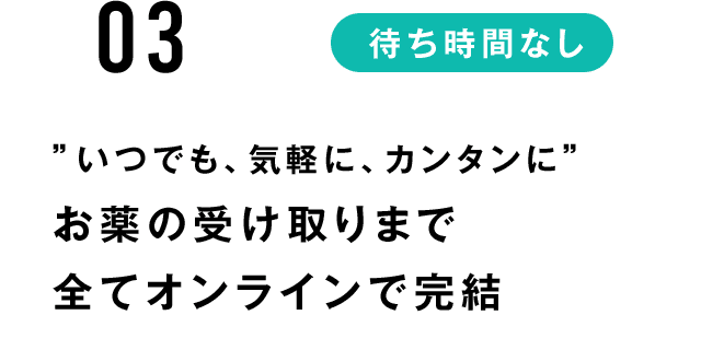 いつでも、気軽に、カンタンに お薬の受け取りまで 全てオンラインで完結