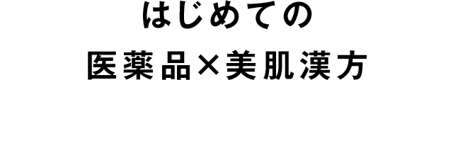 はじめての 医薬品×美肌漢方 ４つの疑問に答えます
