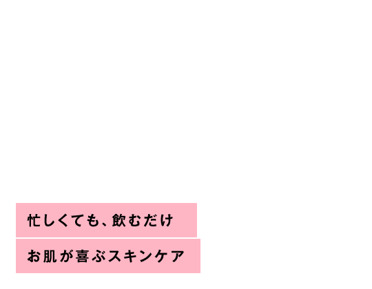 忙しくても、飲むだけお肌が喜ぶスキンケア