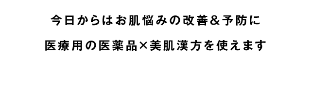 今日からはお肌悩みの改善＆予防に医療用の医薬品×美肌漢方を使えます