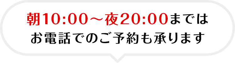 朝10:00～夜20:00までは お電話でのご予約も承ります