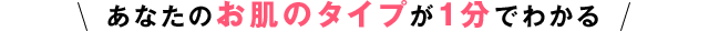 あなたのお肌のタイプが1分でわかる。