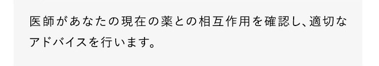 医師があなたの現在の薬との相互作用を確認し、適切なアドバイスを行います。