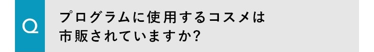 プログラムに使用するコスメは市販されていますか?