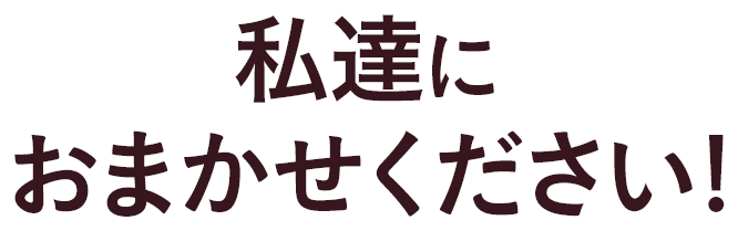 私達におまかせください！