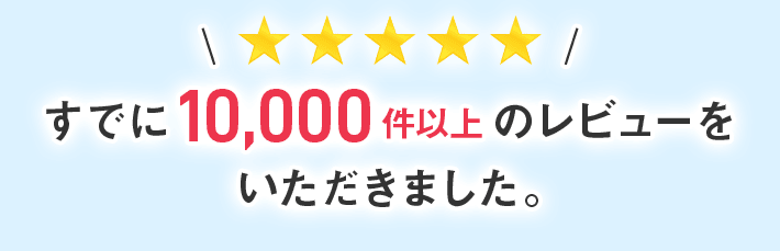 すでに10000万件以上のreviewをいただきました。