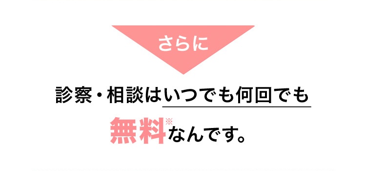 さらに診察・相談はいつでも何回でも無料なんです。
