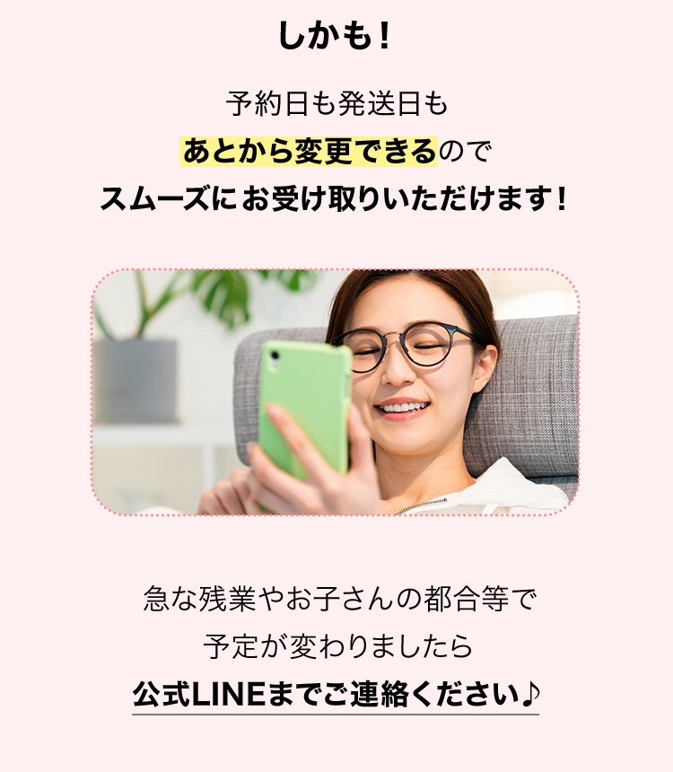 予約日も発送日もあとから変更できるのでスムーズに​お受け取りいただけます！