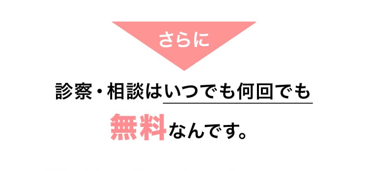 さらに診察・相談はいつでも何回でも無料なんです。