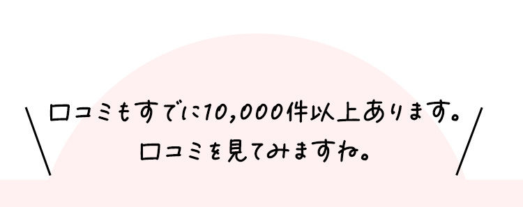 口コミもすでに10,000件以上あります。口コミを見てみますね。